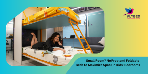 Small Room No Problem! Foldable Beds to Maximize Space in Kids’ Bedrooms